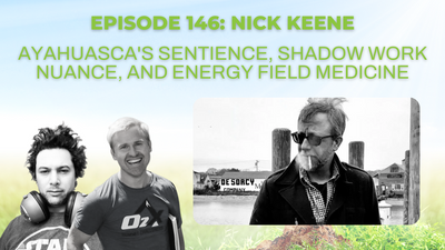 Episode 146: Nick Keene on Ayahuasca's sentience, shadow work nuance, and energy field medicine