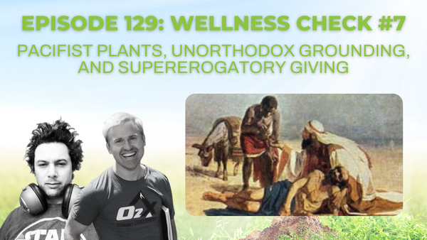 Episode 129: Wellness Check #7: Pacifist plants, unorthodox grounding, and supererogatory giving