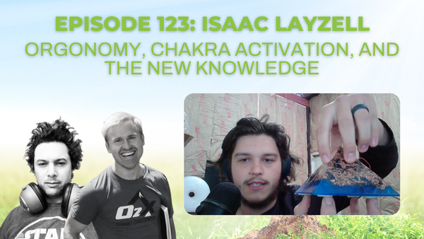 Episode 123: Isaac Layzell on orgonomy, chakra activation, and the New Knowledge